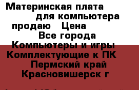 Материнская плата p5kpl c/1600 для компьютера продаю › Цена ­ 2 000 - Все города Компьютеры и игры » Комплектующие к ПК   . Пермский край,Красновишерск г.